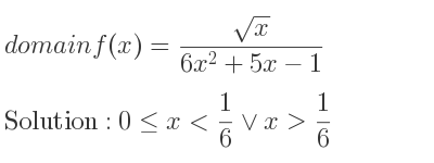 The domain of f(x)=(sqrt(x))/(6x^2+5x-1) is 0<= x< 1/6 \lor x> 1/6